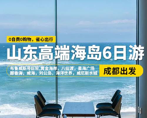 【山東高端海島6日游】成都出發(fā)，那香海，威海，布魯威斯號(hào)巨輪，劉公島，海洋世界，八仙渡，黃金海岸，星海廣場(chǎng)，威尼斯水城