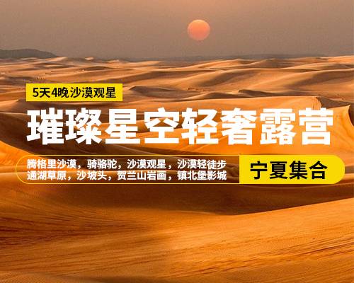 【璀璨星空輕奢露營】5天4晚，銀川集合，騰格里沙漠，騎駱駝，沙漠觀星，沙漠輕徒步，通湖草原，沙坡頭景區(qū)，賀蘭山巖畫，鎮(zhèn)北堡影城，懷遠夜市