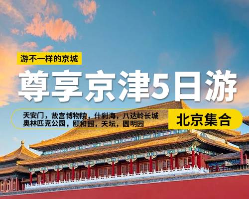 【尊享京津5日游】，北京集合，天安門廣場，故宮博物院，什剎海，八達(dá)嶺長城，奧林匹克公園，天津意大利風(fēng)情街，周鄧紀(jì)念館，頤和園，天壇，圓明園，廣東會(huì)館，天津水上公園