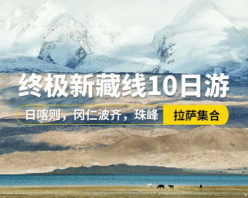 【終極新藏線10日游】,5~9座車，拉薩集合，羊卓雍措神湖，卡若拉冰川，白居寺，扎什倫布寺，珠穆朗瑪峰，絨布寺