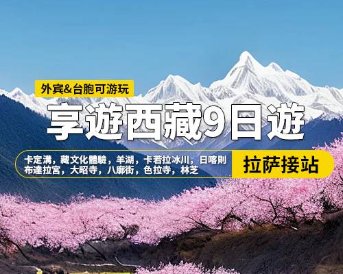 【享遊西藏】拉薩林芝羊湖日喀則9日遊，拉薩集合，卡定溝，藏文化體驗，羊湖，卡若拉冰川，日喀則，布達(dá)拉宮，大昭寺，八廓街，色拉寺，林芝，色季拉山口，魯朗林海，比日神山，巴松措，措宗寺，結(jié)巴村，