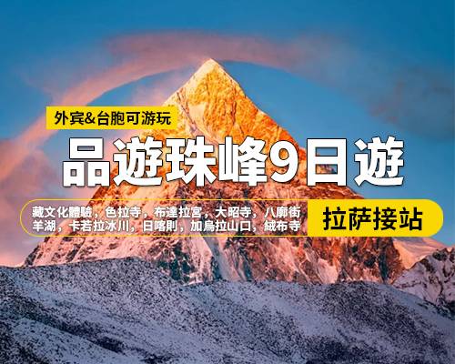 【品遊珠峰】拉薩羊湖日喀則珠峰納木措9日遊，拉薩集合，藏文化體驗(yàn)，色拉寺，布達(dá)拉宮，大昭寺，八廓街，羊湖-卡若拉冰川，日喀則，加烏拉山口，絨布寺，珠穆朗瑪峰，嘉措拉山口觀景臺(tái)，扎什倫布寺，納木措（扎西半島）